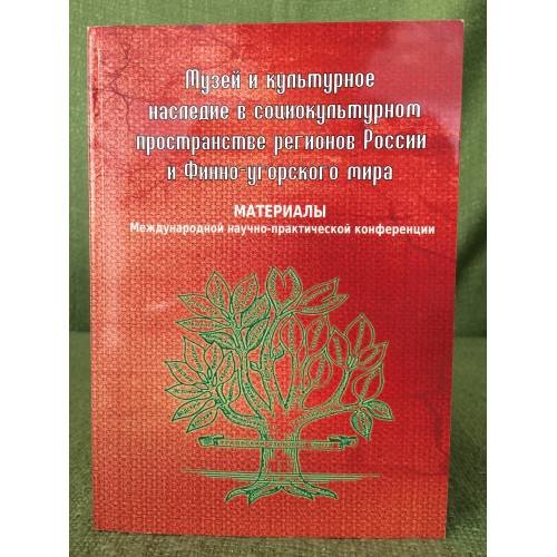 Музей и культурное наследие в социокультурном пространстве регионов России и финно- угорского мира. Мат. Междунар. Науч.-практ.