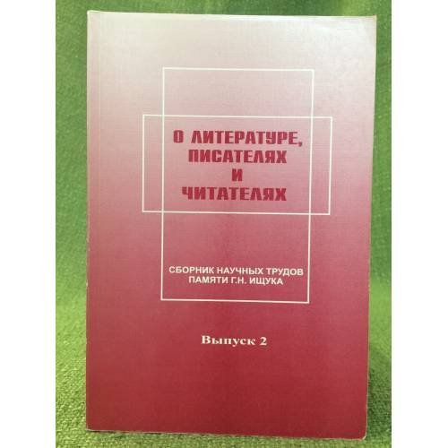 О литературе, писателях и читателях. Сборник научных трудов пмяти Г.Н. Ищука