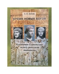 Время новых богов. Клеопатра Египетская: Между римскими титанами