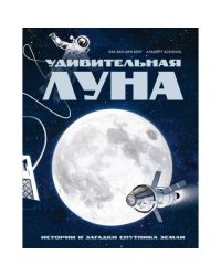 Удивительная Луна. Истории и загадки спутника Земли
