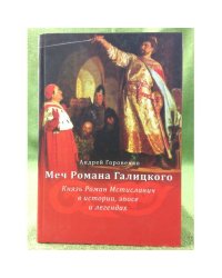 Меч романа Галицкого. Князь роман Мстиславич в истории, Эпосе и легендах