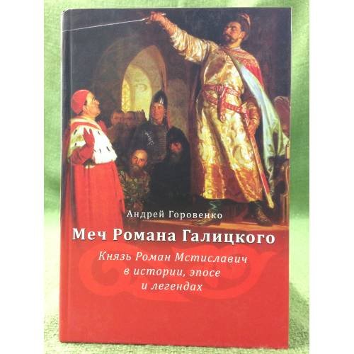 Меч романа Галицкого. Князь роман Мстиславич в истории, Эпосе и легендах