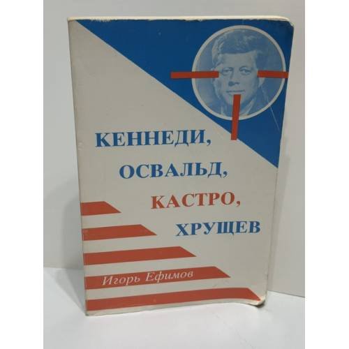Кеннеди, Освальд, Кастро, Хрущев. Документально-историческое исследование