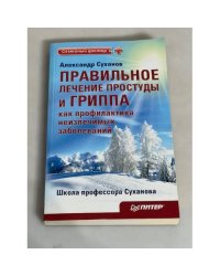 Правильное лечение простуды и гриппа как профилактика неизлечимых заболеваний. Издание 2