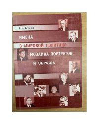 Имена в мировой политике: Мозаика портретов и образов. Вторая половина XX и начало XXI столетия. Часть 1