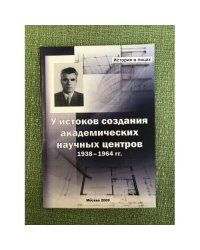 У истоков создания академических научных центров. 1938-1964 гг.: истор.-биограф. Очерк по материалам личного архива П. И.
