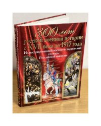 300 лет русской военной истории с XVII века до 1917 года. Иллюстрированный военно исторический словарь Российской импери