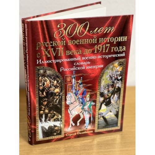 300 лет русской военной истории с XVII века до 1917 года. Иллюстрированный военно исторический словарь Российской импери