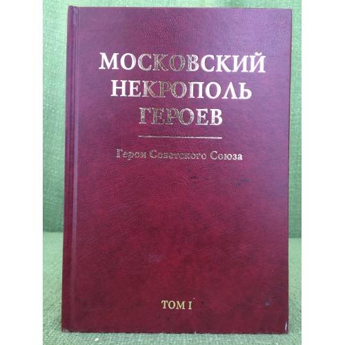 Московский некрополь Героев. Герои Советского Союза. (в 2-х томах). Том I