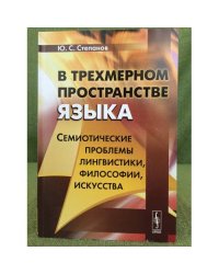 В трехмерном пространстве языка: Семиотические проблемы лингвистики, философии, искусства