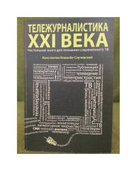 Тележурналистика XXI века. Настольная книга для познания современного ТВ