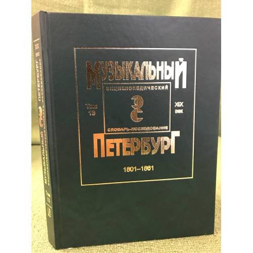 Музыкальный Петербург. Энциклопедический словарь-исследование. Том 13. XIX век. 1801-1861