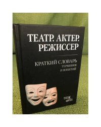 Театр. Актер. Режиссер: Краткий словарь терминов и понятий