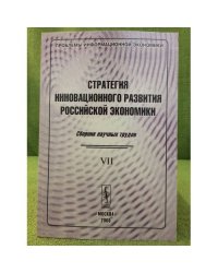 Стратегия инновационного развития Российской экономики. Сборник научных трудов.VII.