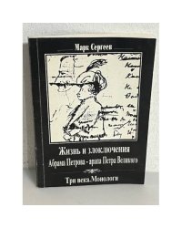 Жизнь и злоключения Абрама Петрова-арапа Петра Великого. Три века. Монологи