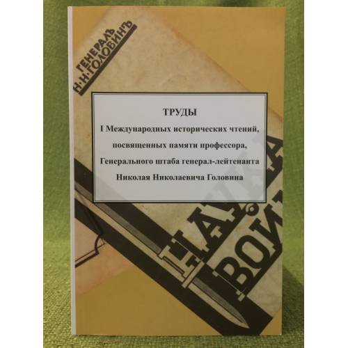 Труды и международных исторических чтений, посвященных памяти профессора, Генштаба генерал-лейт. Н.Н. Головина