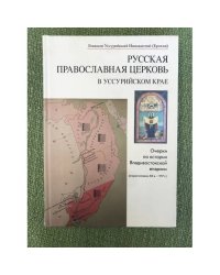 Русская Православная Церковь в Уссурийском крае. Очерки по истории Владивостокской епархиии (вторя половина XIX в. - 1917 г.