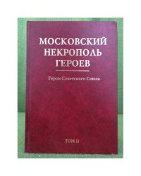 Московский некрополь Героев. Герои Советского Союза. (в 2-х томах). Том II