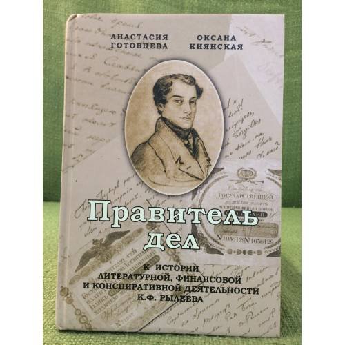 Правитель дел. К истории литературной, Финансовой и конспирационной деятельности К.Ф. Рылеева