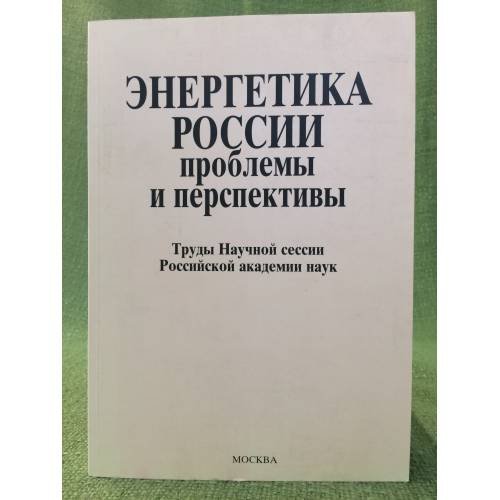 Энергетика России: проблемы и перспективы. Труды научной сессии ран. Общее собрание ран 19-21 декабря 2005 г