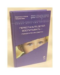 Перестаньте детей воспитывать - помогите им расти