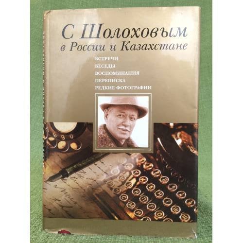С Шолоховым в России и Казахстане: Встречи. Беседы. Воспоминания. Переписка. Редкие фотографии