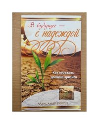В будущее - с надеждой. Как пережить времена кризиса
