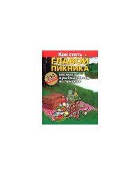 Как стать главой пикника. 250 мясных и рыбных блюд на природе