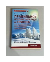 Правильное лечение простуды и гриппа как профилактика неизлечимых заболеваний. Издание 2