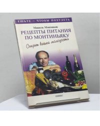 Рецепты питания по Монтиньяку. Секрет вашей молодости