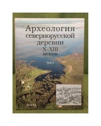 Археология севернорусской деревни X - XIII веков. В 3-х томах. Том 3.