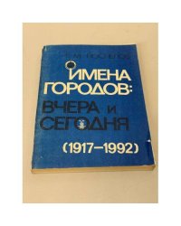 Имена городов. Вчера и сегодня. 1917-1992