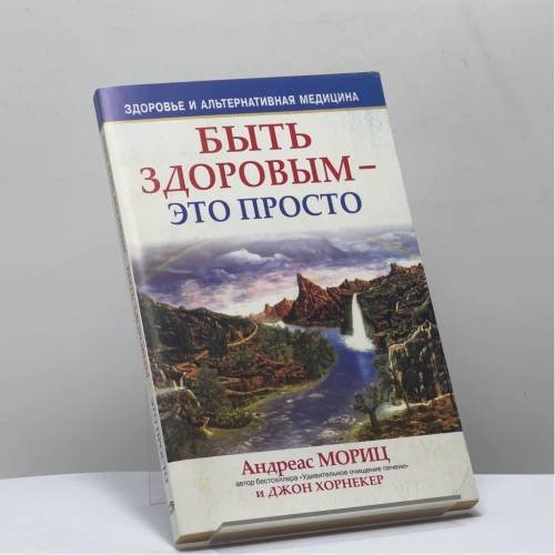 Обложка книги «Быть здоровым – это просто» — Андреас Мориц, Джон Хорнекер, ISBN 9789851502529