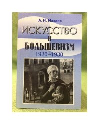 Искусство и большевизм (1920-1930-е гг.): проблемно-тематические очерки и портреты. Изд. 2-е, Стер