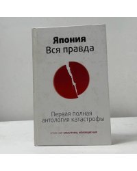 Япония. Вся правда. Первая полная антология катастрофы