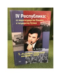 IV Республика. От недогосударства Ельцина - к государству Путина. В 7 кн. Кн.1."Рыхление"Советской империи - СССР