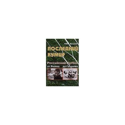 Последний кумир. Российский футбол: от яшина до газзаева
