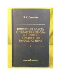 Имперская власть и татарская школа во второй половине XIX - начале XX века (по материалам Казанского учебного округа)