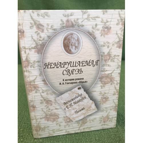 Ненарушаемая связь. К истории романа И. А. Гончарова "Обрыв". Воспоминания о Е. П. Майковой. Письма 