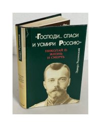 "Господи... спаси и усмири Россию". Николай II. Жизнь и смерть