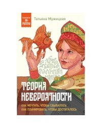 Теория невероятности. Как мечтать, чтобы сбывалось, как планировать, чтобы достигалось