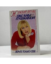 Женский взгляд Оксаны Пушкиной. Верьте только себе
