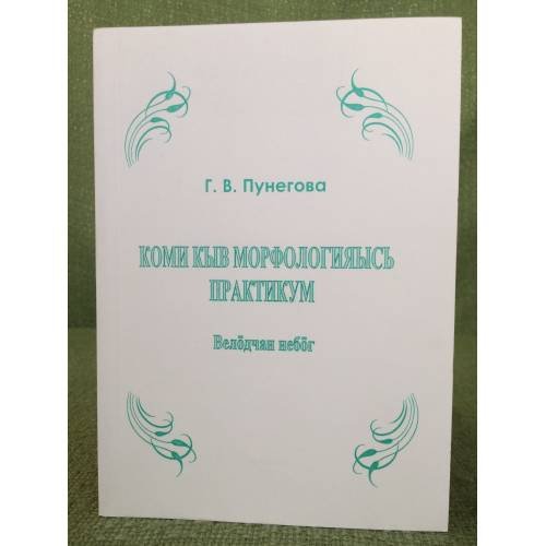 Обложка книги «Коми кыв морфологияысь практикум. Велöдчан небöг.» — Пунегова Галина Васильевна, ISBN 9785872375647