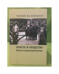 Человек на Балканах: Власть и общество: опыт взаимодействия (конец XIX - начало XX в.): сб. Статей