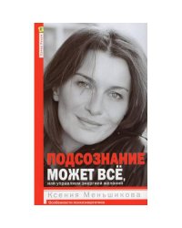 Подсознание может все, или управляем энергией желаний. 2-е изд., дораб