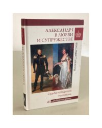 Александр I в любви и супружестве. Судьба победителя Наполеона
