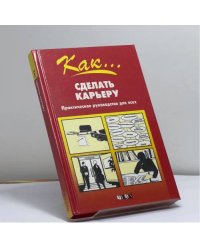 Как... сделать карьеру. Практическое руководство для всех