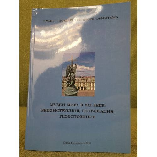 Труды Государственного Эрмитажа. Музеи мира в XXI веке: реконструкция, реставрация, реэкспозиция