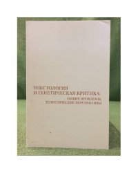 Текстология и генетическая критика: Общие проблемы, теоретические перспективы
