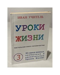 Уроки жизни. Настольная книга человечества. Книга 3. 38 самых важных, необычных и удивительных уроко